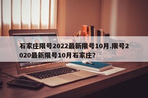 石家庄限号2022最新限号10月.限号2020最新限号10月石家庄？