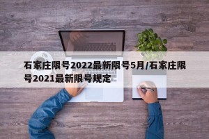 石家庄限号2022最新限号5月/石家庄限号2021最新限号规定