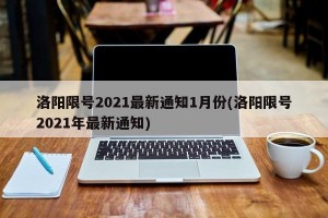 洛阳限号2021最新通知1月份(洛阳限号2021年最新通知)