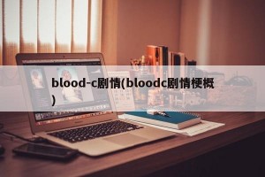 blood-c剧情(bloodc剧情梗概)