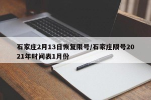 石家庄2月13日恢复限号/石家庄限号2021年时间表1月份