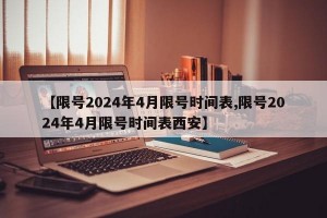 【限号2024年4月限号时间表,限号2024年4月限号时间表西安】