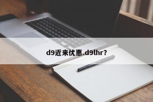 d9近来优惠.d9lhr？