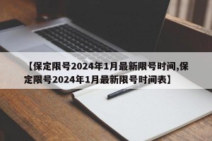 【保定限号2024年1月最新限号时间,保定限号2024年1月最新限号时间表】