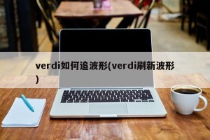 verdi如何追波形(verdi刷新波形)