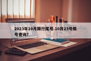 2023年10月限行尾号.10月23号限号查询？