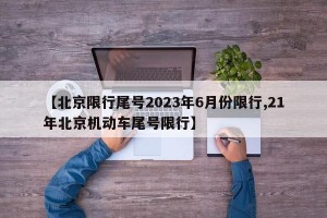 【北京限行尾号2023年6月份限行,21年北京机动车尾号限行】