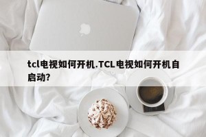 tcl电视如何开机.TCL电视如何开机自启动？