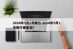 2024年5月1号限行.2024年5月1号限行秦皇岛？