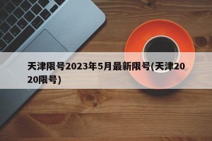 天津限号2023年5月最新限号(天津2020限号)