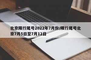 北京限行尾号2022年7月份/限行尾号北京7月5日至7月12日