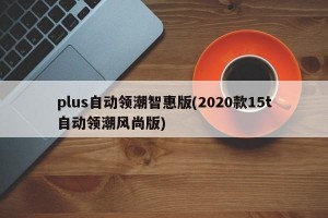 plus自动领潮智惠版(2020款15t自动领潮风尚版)