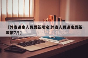 【外省进京人员最新规定,外省人员进京最新政策7月】