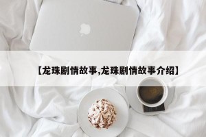 【龙珠剧情故事,龙珠剧情故事介绍】