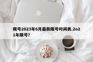 限号2023年6月最新限号时间表.2o21年限号？