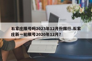 石家庄限号吗2023年12月份限行.石家庄新一轮限号2020年12月？