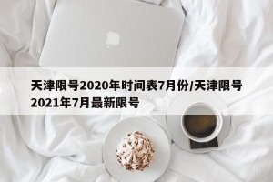 天津限号2020年时间表7月份/天津限号2021年7月最新限号