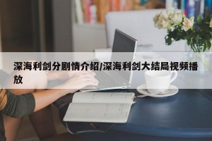 深海利剑分剧情介绍/深海利剑大结局视频播放