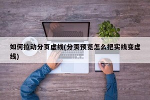 如何拉动分页虚线(分页预览怎么把实线变虚线)