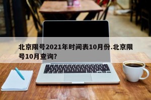 北京限号2021年时间表10月份.北京限号10月查询？