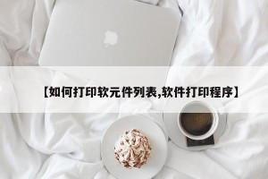 【如何打印软元件列表,软件打印程序】