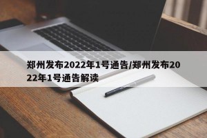 郑州发布2022年1号通告/郑州发布2022年1号通告解读