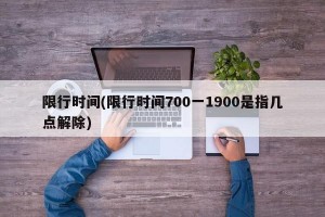 限行时间(限行时间700一1900是指几点解除)